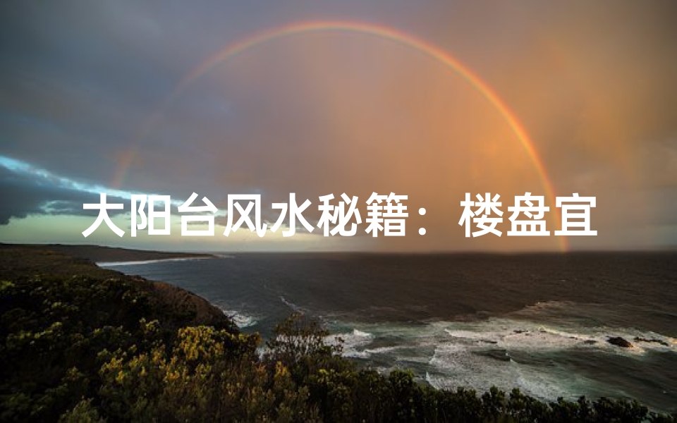 大阳台风水秘籍:楼盘宜居风水新标准