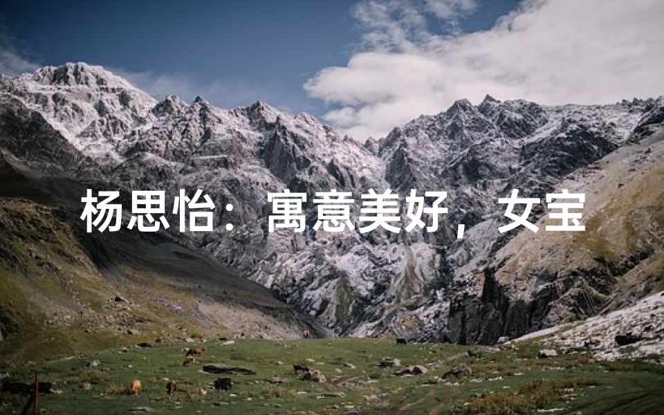 杨思怡:寓意美好,女宝宝名字新选择