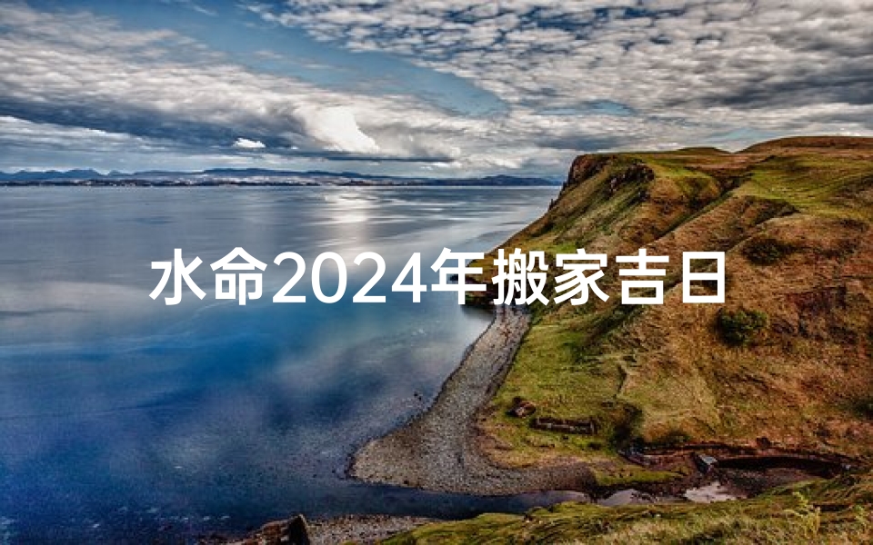 水命2024年搬家吉日