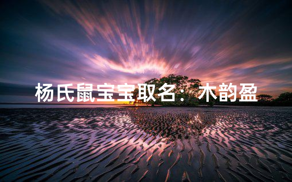 杨氏鼠宝宝取名：木韵盈盈，杨梓轩辉映春光