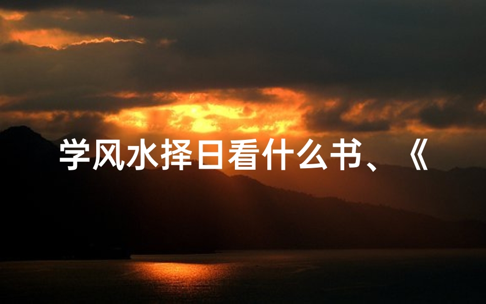学风水择日看什么书、《自学择日风水,开启智慧生活之门》