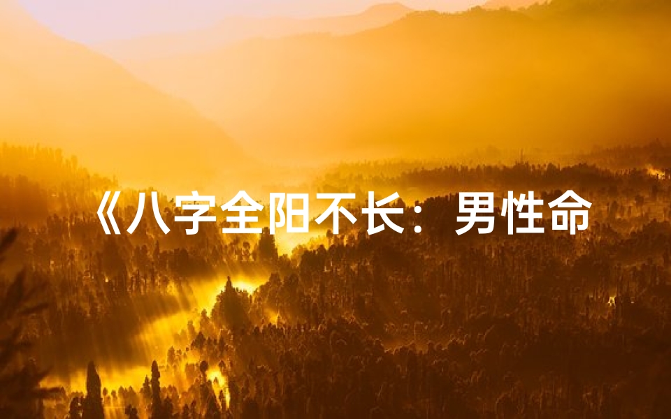 《八字全阳不长：男性命运之谜解析》