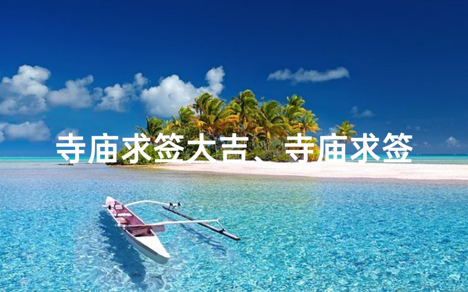 寺庙求签大吉、寺庙求签吉日测算秘法揭秘