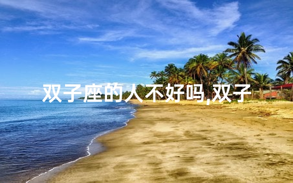 双子座的人不好吗,双子座女生:复杂性格,人脉广,魅力无限