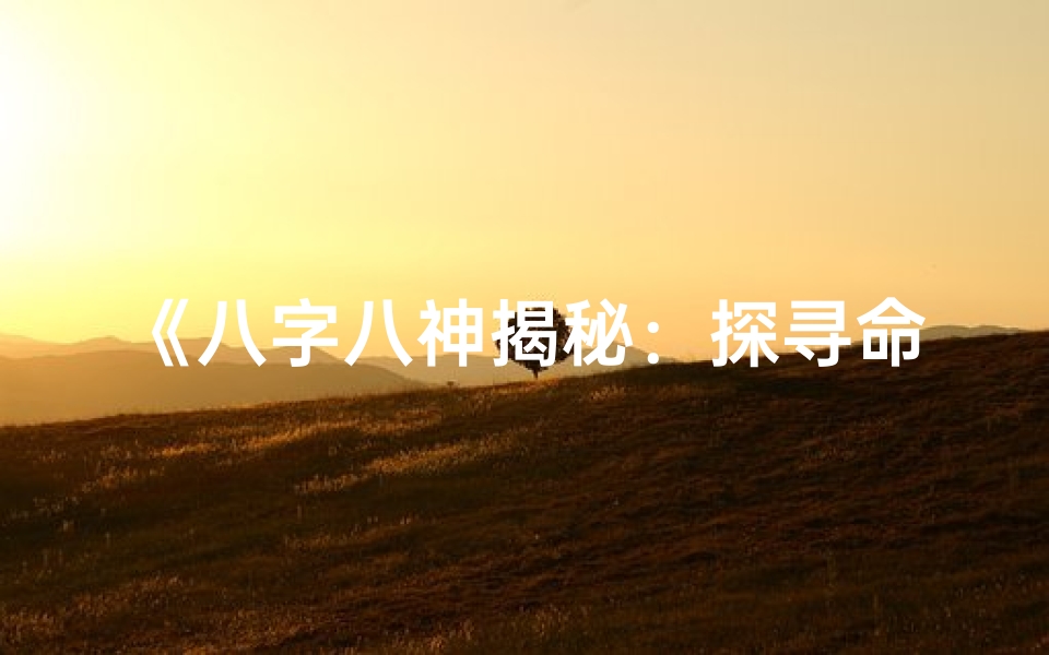 《八字八神揭秘:探寻命理奥秘的神秘力量》