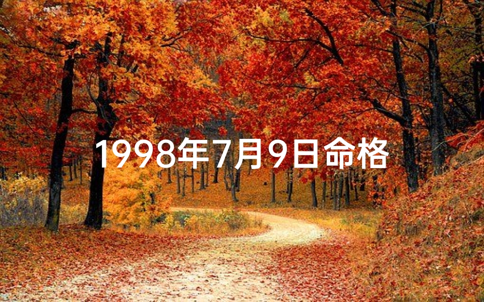1998年7月9日命格:命运转折的神奇时刻