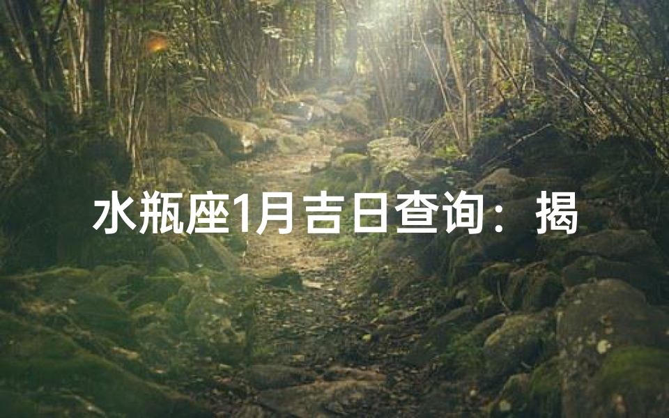 水瓶座1月吉日查询:揭秘每月最佳运势日