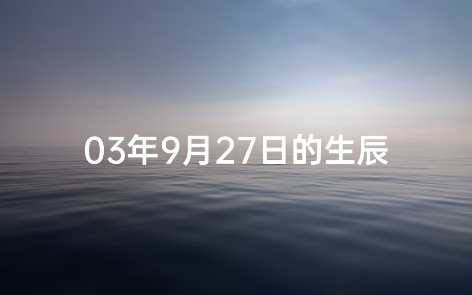 03年9月27日的生辰八字命理—《2003年9月27日生辰八字揭秘》