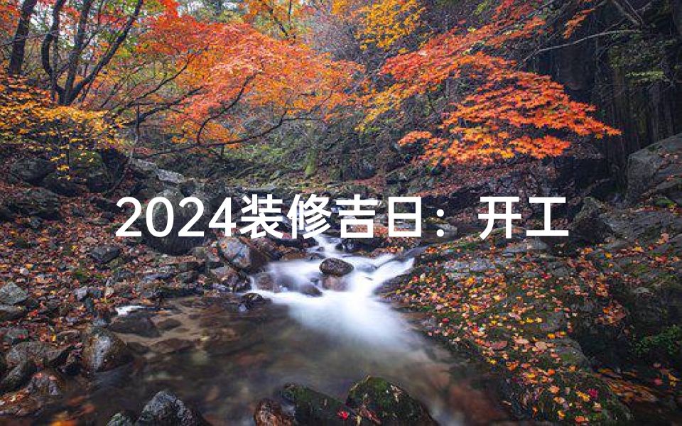 2024装修吉日:开工大吉,幸福新居启幕