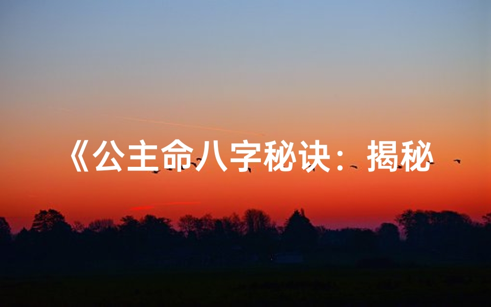 《公主命八字秘诀:揭秘富贵荣华之奥秘》