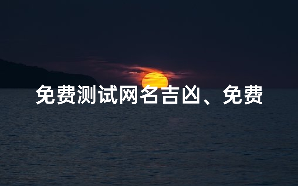 免费测试网名吉凶、免费测试网名吉凶,一测便知运势好坏