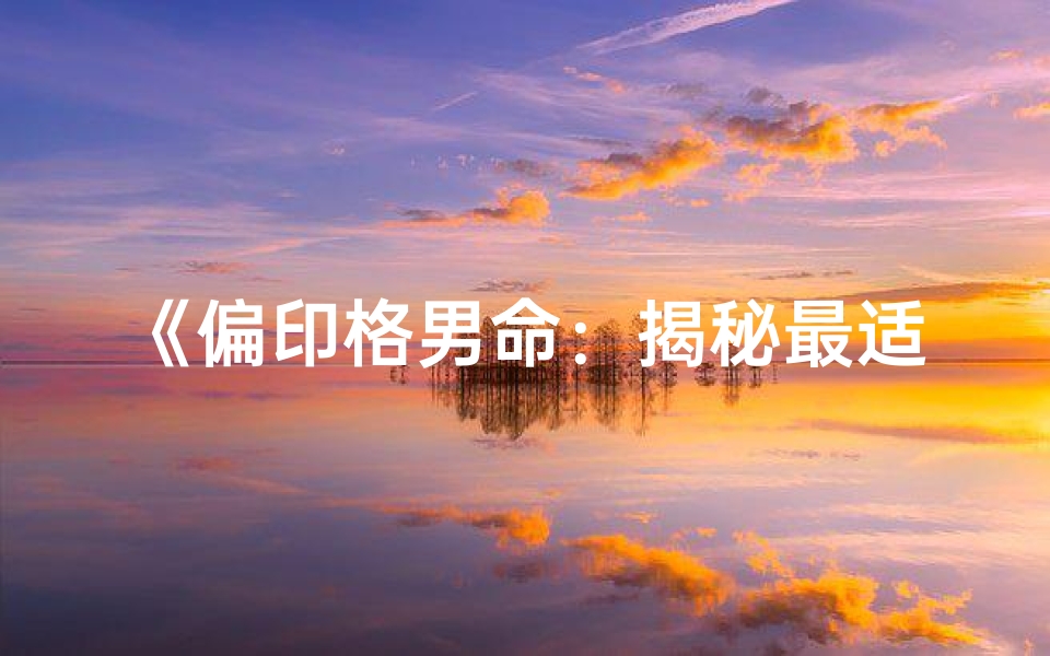 《偏印格男命:揭秘最适合的职业选择》