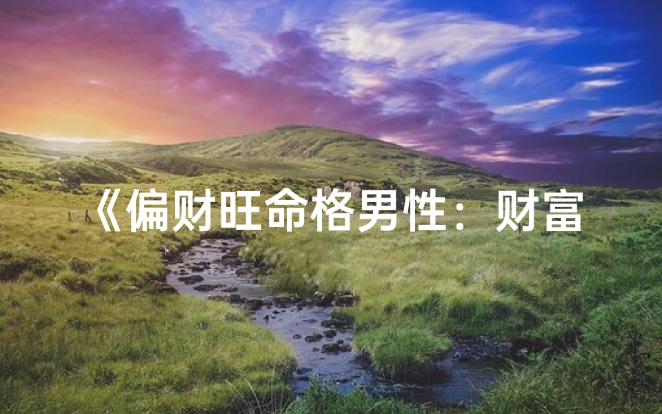 《偏财旺命格男性:财富与命运的完美结合》