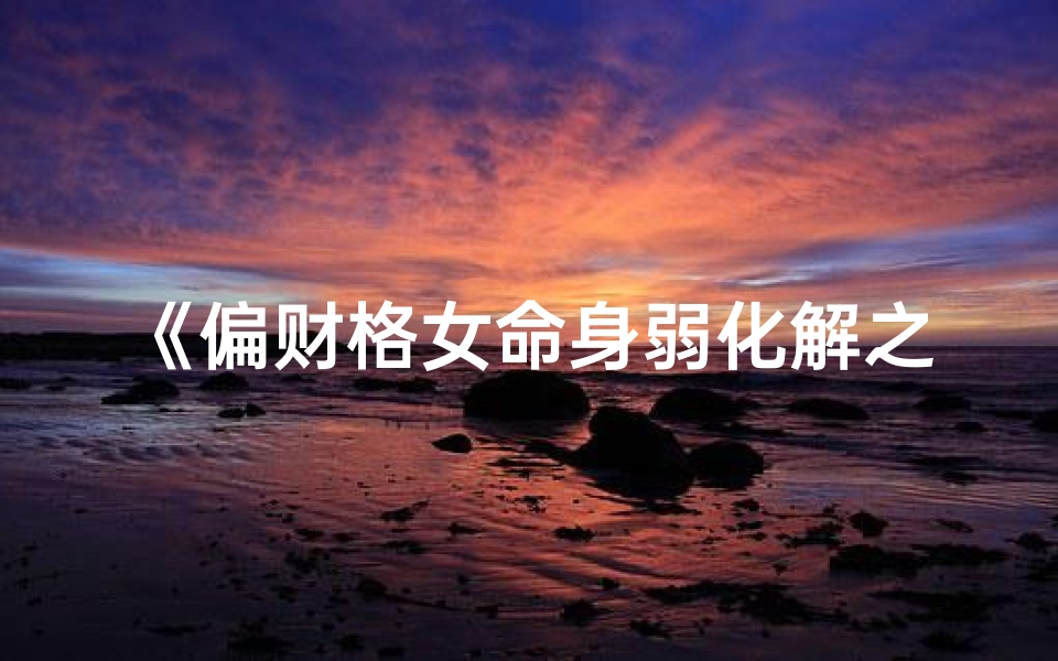 《偏财格女命身弱化解之道》