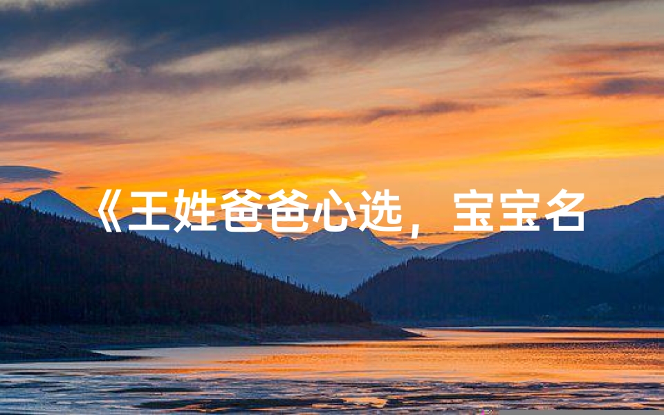 《王姓爸爸心选,宝宝名字新篇章》-东贵算卦网
