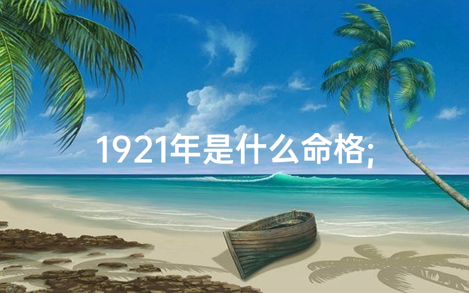 1921年是什么命格;1921年出生的人是属什么的