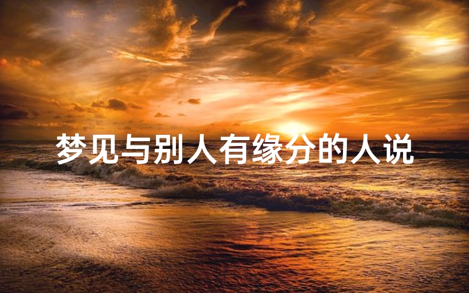 梦见与别人有缘分的人说话_梦见和别人友好相处