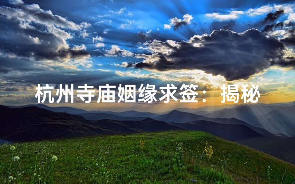 杭州寺庙姻缘求签:揭秘神秘姻缘解签秘籍