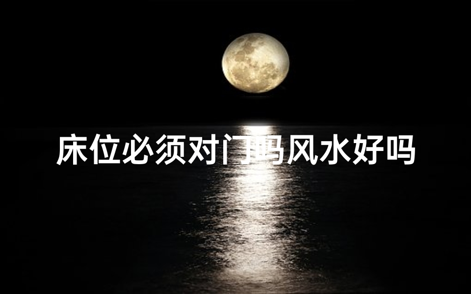 床位必须对门吗风水好吗、床位有讲究吗
