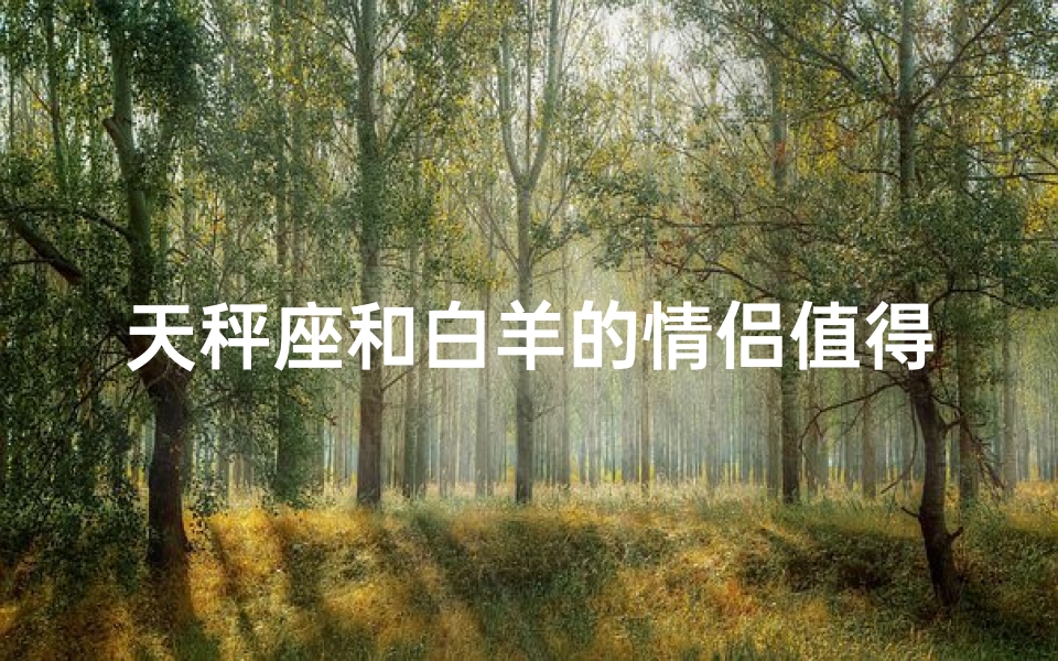 天秤座和白羊的情侣值得相处吗_天秤座和白羊座谈恋爱