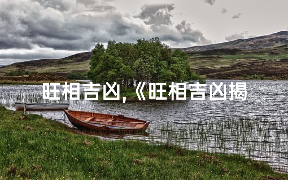 旺相吉凶,《旺相吉凶揭秘:洞察运势的神秘之门》