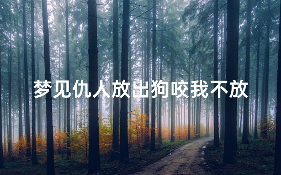 梦见仇人放出狗咬我不放—梦见仇人放出狗咬我不放我走
