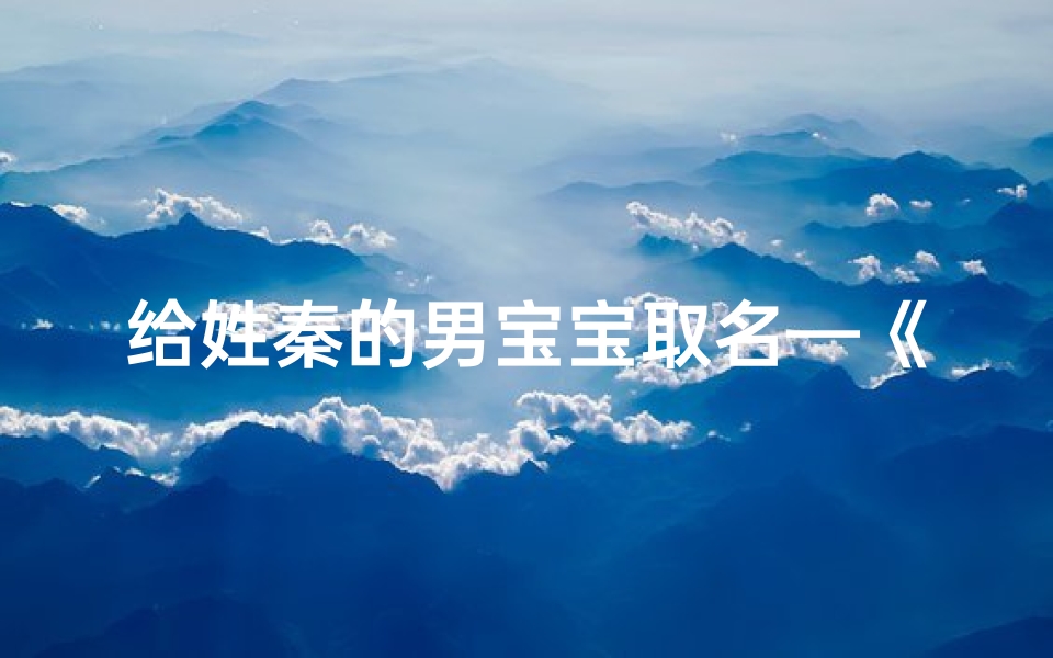 给姓秦的男宝宝取名—《秦家兔宝宝:喜提萌宝,幸福满溢》