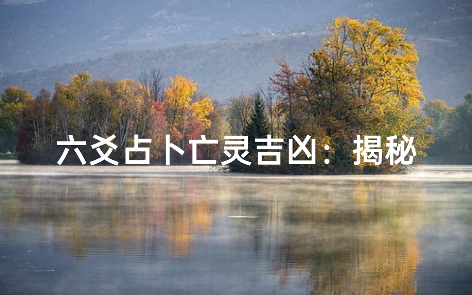 六爻占卜亡灵吉凶:揭秘生死之谜
