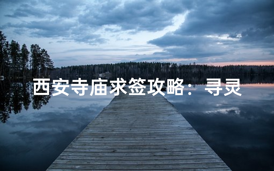 西安寺庙求签攻略:寻灵签解疑,祈福之旅全指南-东贵算卦网