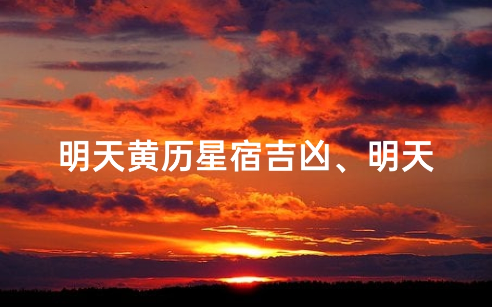 明天黄历星宿吉凶、明天黄道吉日查询吉时