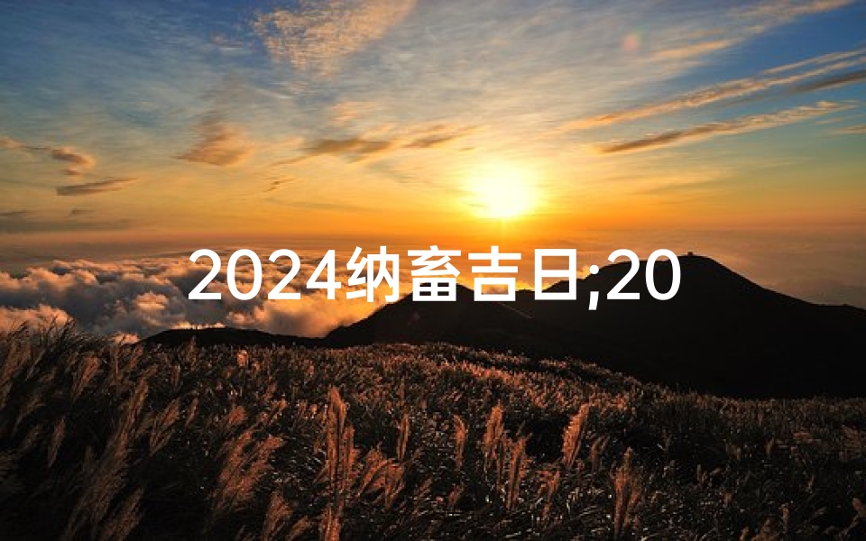 2024纳畜吉日;2024纳畜吉日一览表大全图片