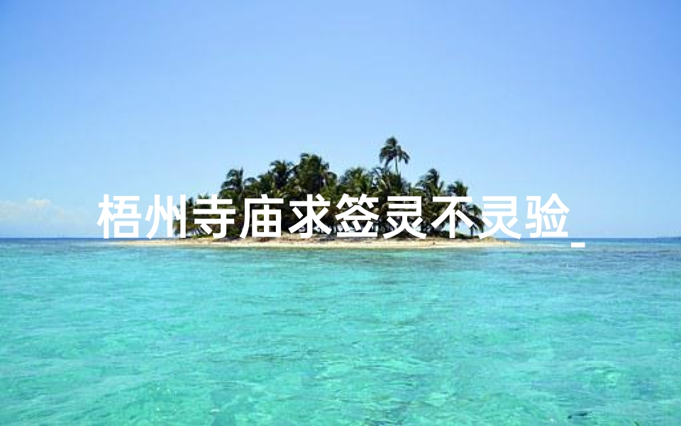 梧州寺庙求签灵不灵验_梧州哪里有算命准的地方