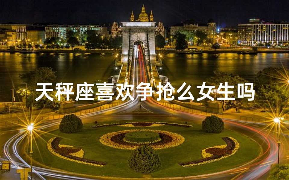 天秤座喜欢争抢么女生吗