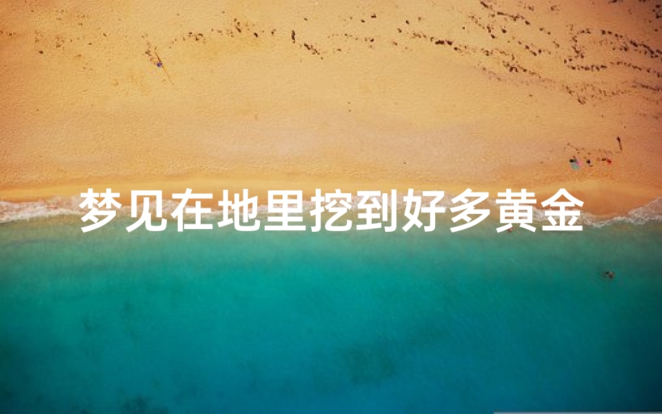 梦见在地里挖到好多黄金什么预兆-梦见自己在土里挖了很多黄金