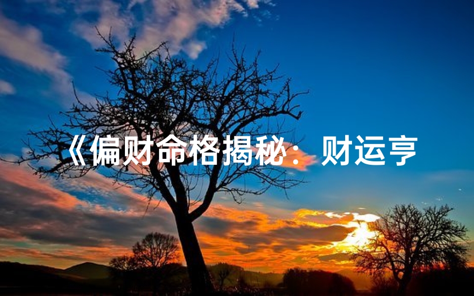 《偏财命格揭秘:财运亨通的八字奥秘》