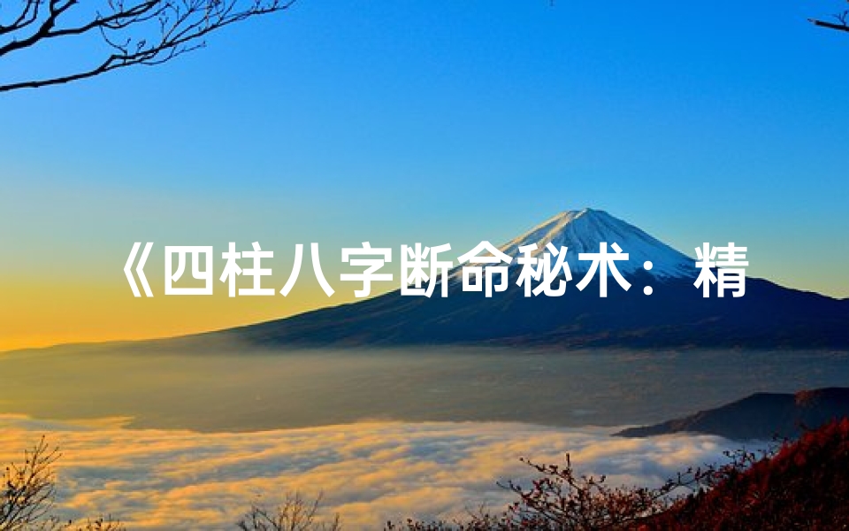 《四柱八字断命秘术:精准解析命运轨迹》