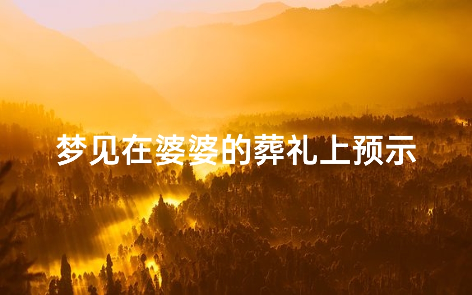 梦见在婆婆的葬礼上预示什么,梦见在世婆婆