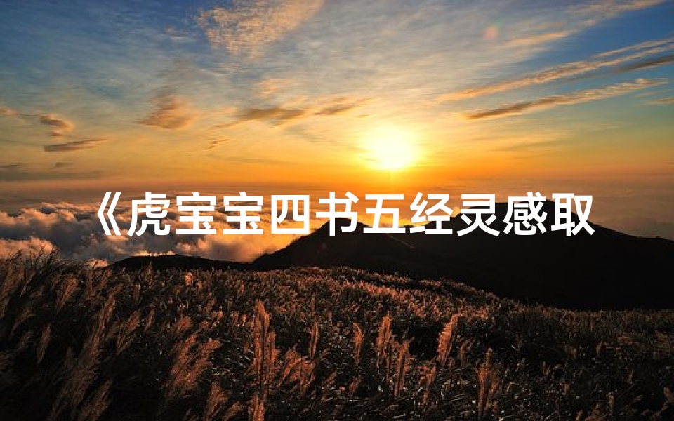 《虎宝宝四书五经灵感取名,传承经典之美》