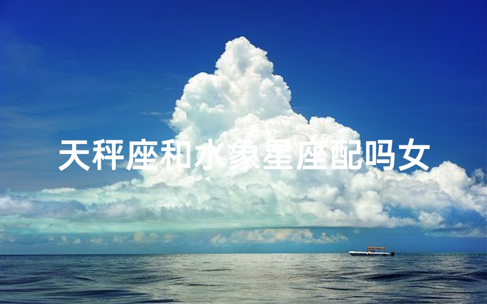 天秤座和水象星座配吗女生-天秤座和水瓶座般配吗?