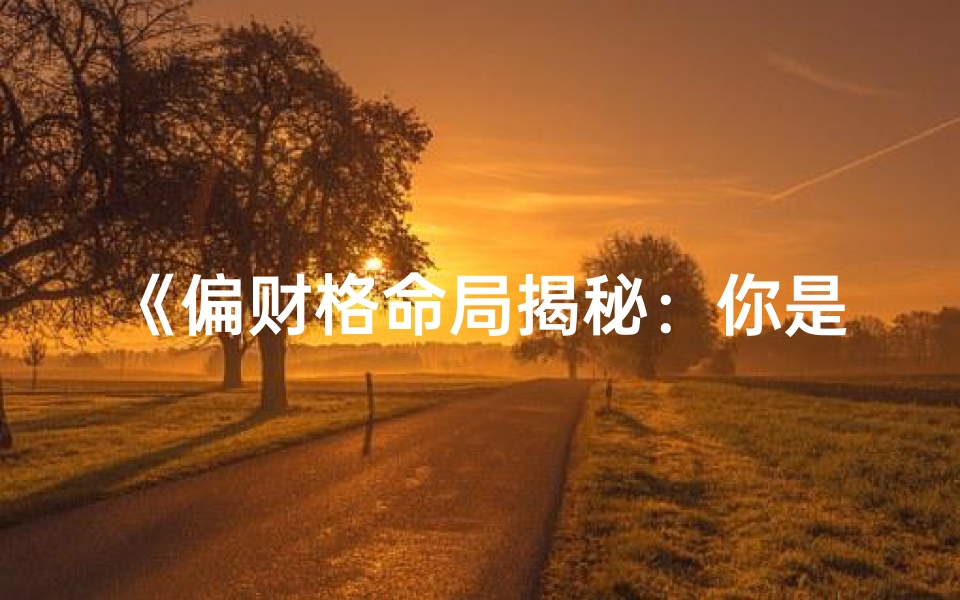 《偏财格命局揭秘:你是几等富贵命?》