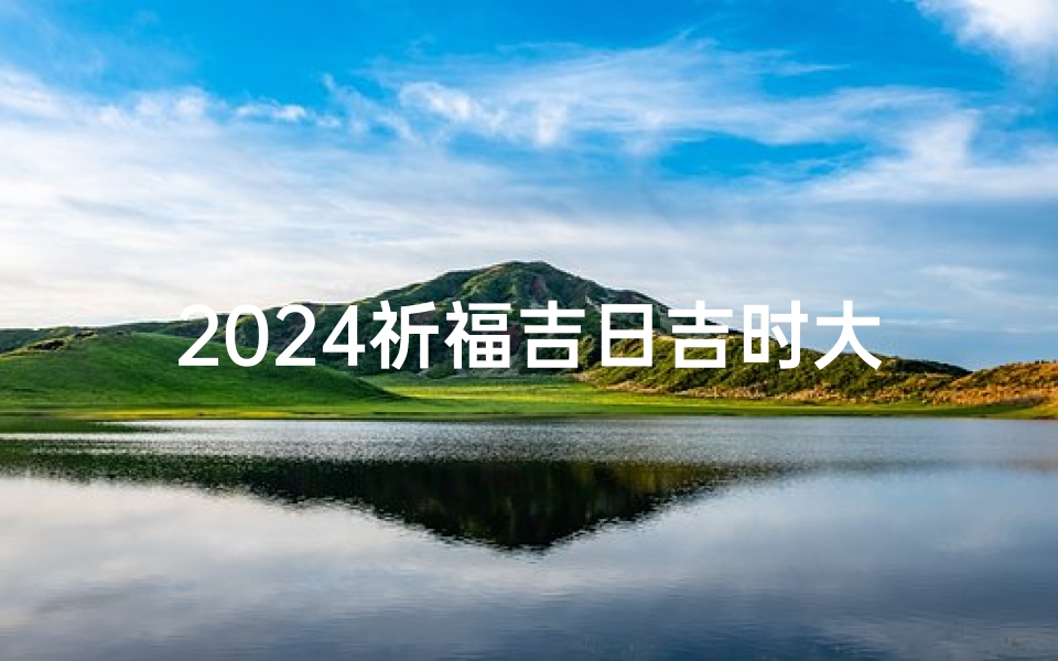 2024祈福吉日吉时大全表