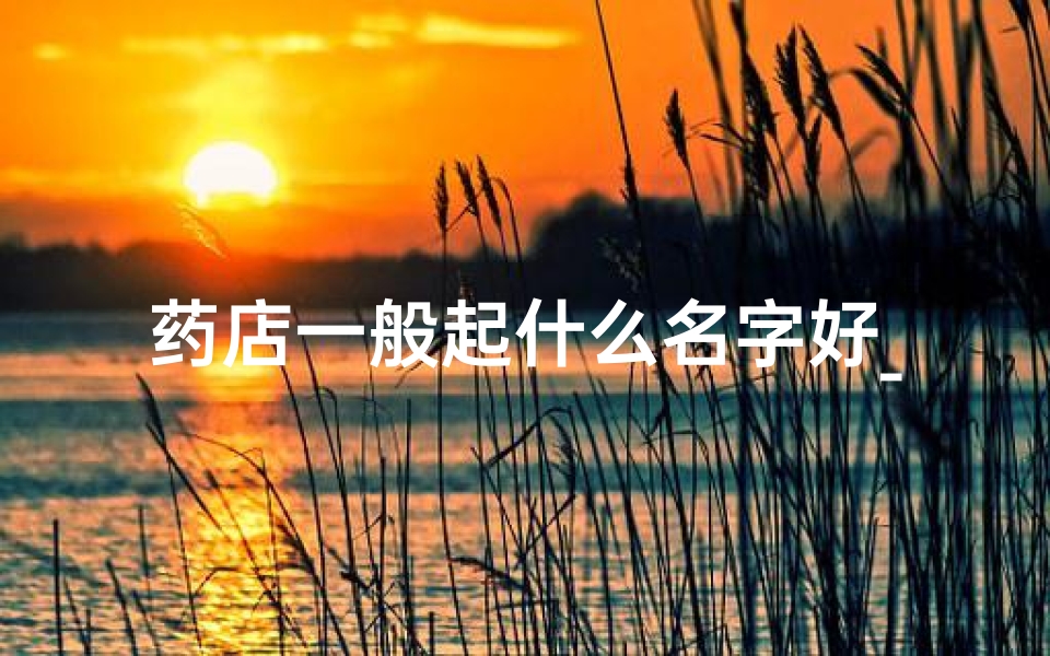 药店一般起什么名字好_健康守护,药立方珍——药店名新意探秘