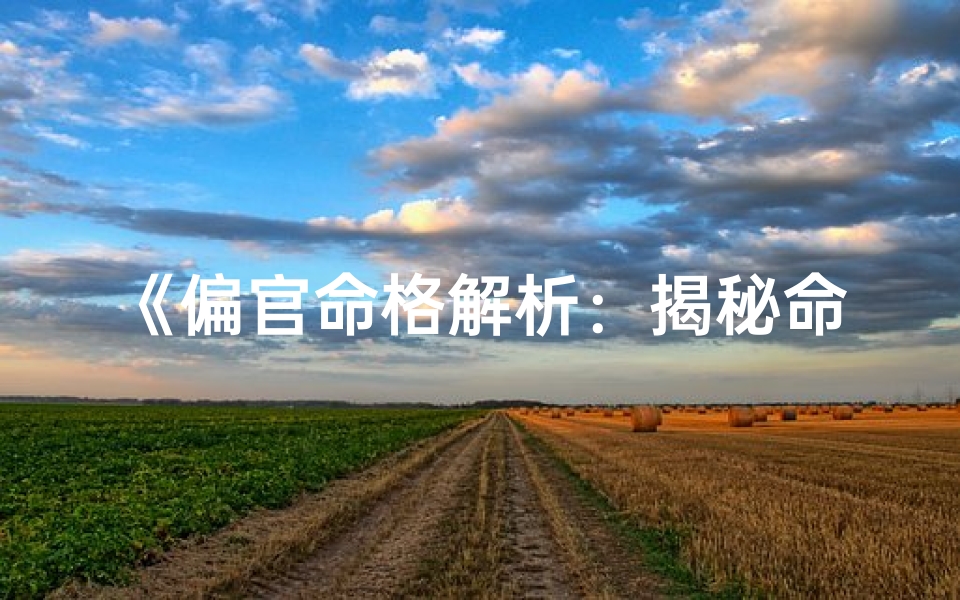 《偏官命格解析:揭秘命运走向与人生机遇》