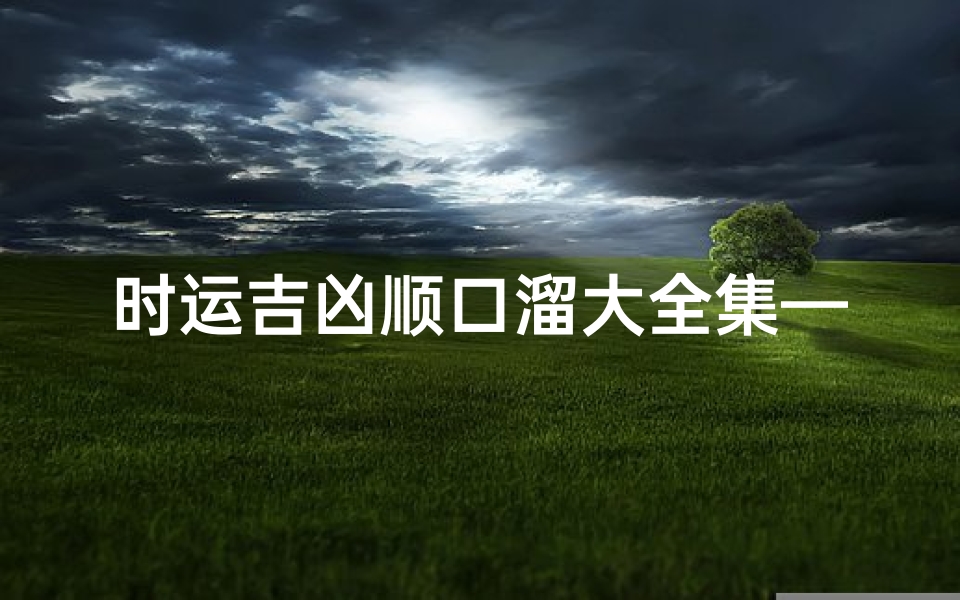 时运吉凶顺口溜大全集—《时运吉凶顺口溜大全集:吉祥如意秘语宝典》