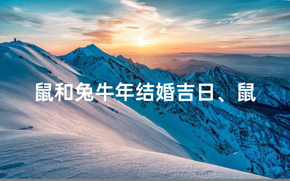 鼠和兔牛年结婚吉日、鼠和兔牛年结婚吉日是哪几天