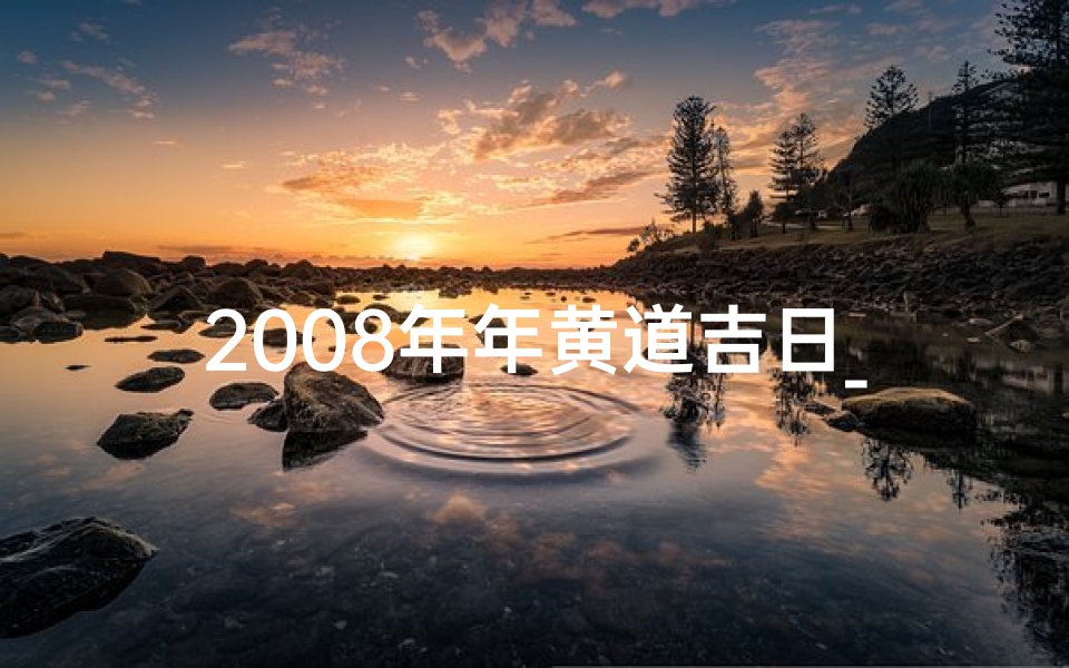 2008年年黄道吉日_2008年黄道吉日:财富吉祥双丰收