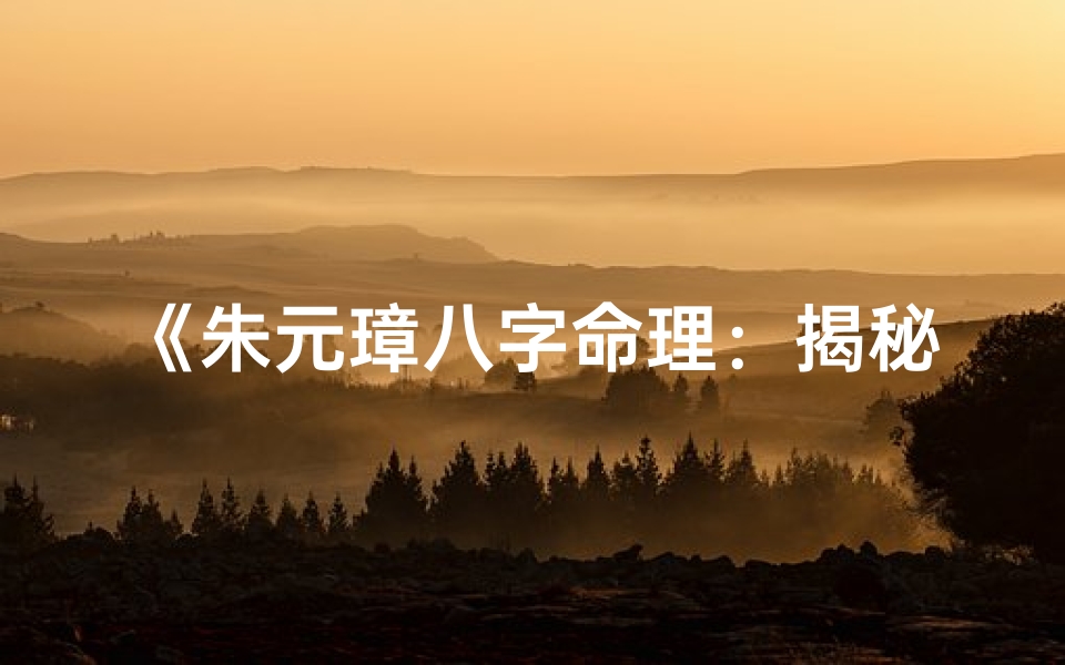 《朱元璋八字命理:揭秘一代帝王的命运密码》