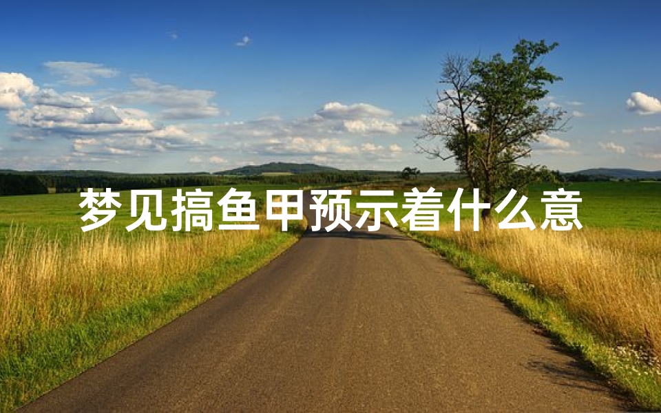 梦见搞鱼甲预示着什么意思;梦见自己搞好多鱼好不好