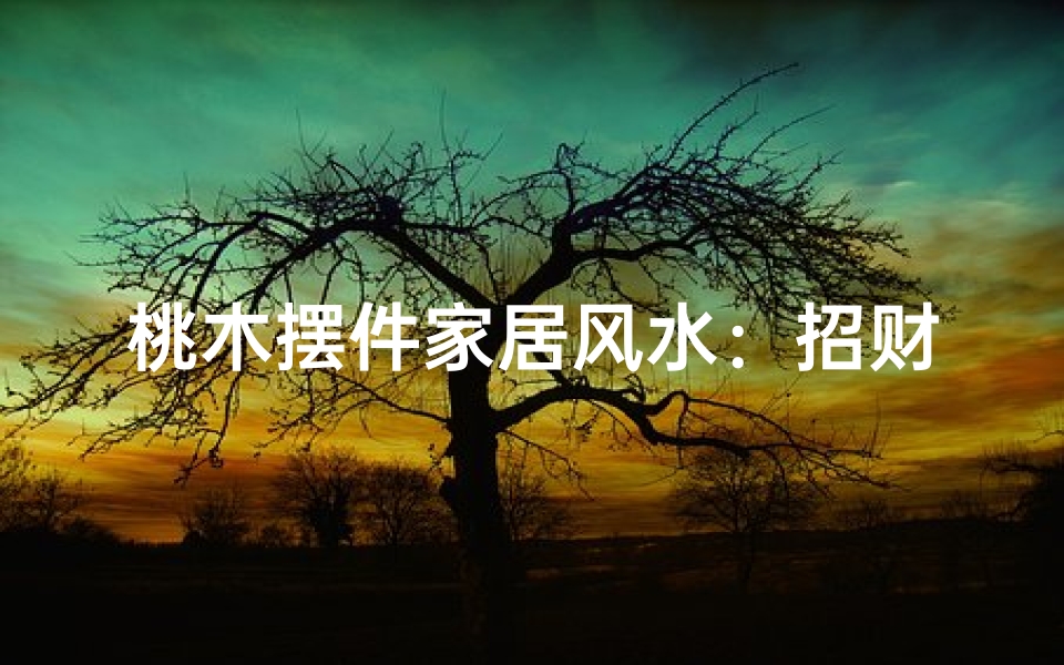 桃木摆件家居风水:招财旺运的秘密法宝