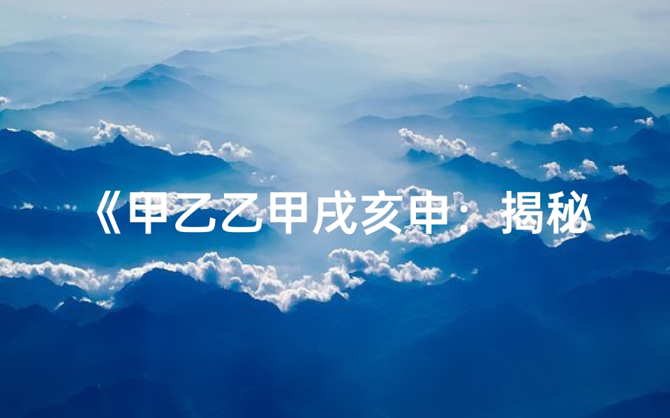 《甲乙乙甲戌亥申:揭秘神秘命格之谜》